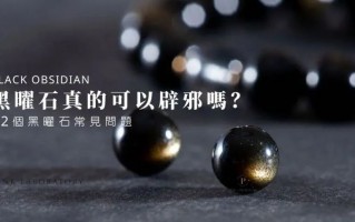 一文看懂黑曜石：12个黑曜石常见问题！黑曜石真的可以辟邪吗？