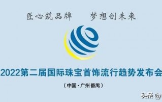 2022第二届国际珠宝首饰流行趋势发布会（中国风珠宝首饰流行趋势发布会）,2022第二届国际珠宝首饰流行趋势发布会